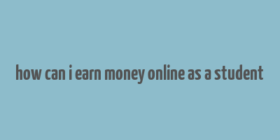 how can i earn money online as a student