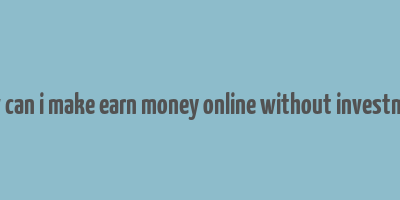 how can i make earn money online without investment