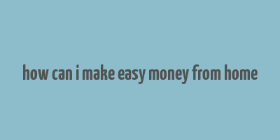 how can i make easy money from home