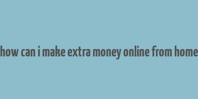 how can i make extra money online from home