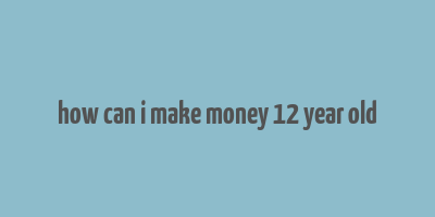 how can i make money 12 year old