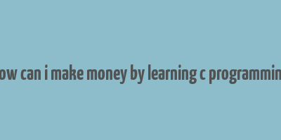 how can i make money by learning c programming