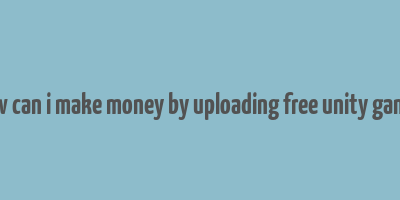 how can i make money by uploading free unity games