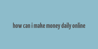 how can i make money daily online