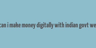 how can i make money digitally with indian govt website