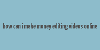 how can i make money editing videos online