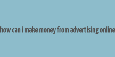 how can i make money from advertising online