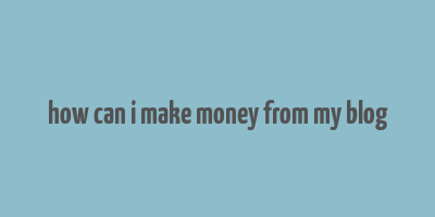 how can i make money from my blog