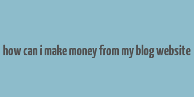 how can i make money from my blog website