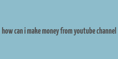 how can i make money from youtube channel