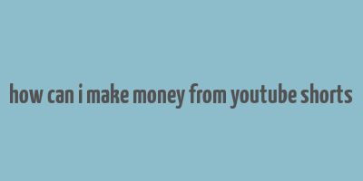 how can i make money from youtube shorts