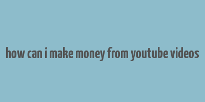 how can i make money from youtube videos