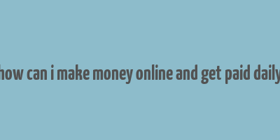 how can i make money online and get paid daily