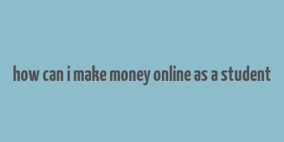 how can i make money online as a student