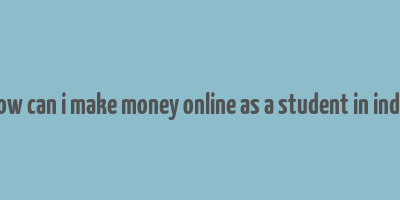 how can i make money online as a student in india