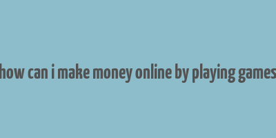 how can i make money online by playing games