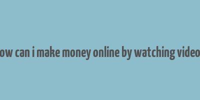 how can i make money online by watching videos