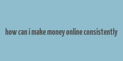 how can i make money online consistently