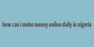 how can i make money online daily in nigeria