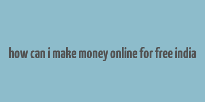 how can i make money online for free india