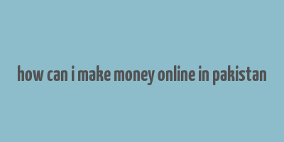 how can i make money online in pakistan