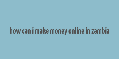 how can i make money online in zambia