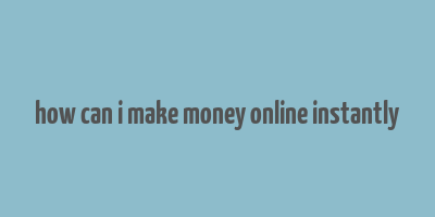 how can i make money online instantly