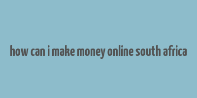 how can i make money online south africa