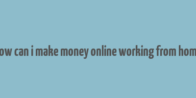 how can i make money online working from home