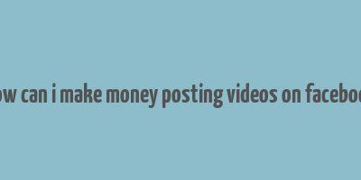 how can i make money posting videos on facebook