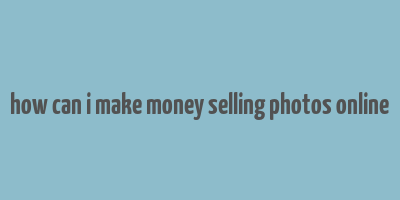 how can i make money selling photos online