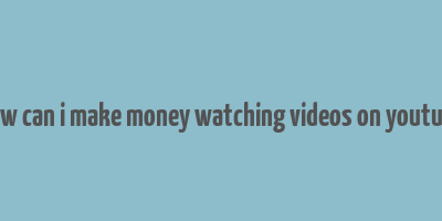 how can i make money watching videos on youtube