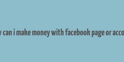 how can i make money with facebook page or account