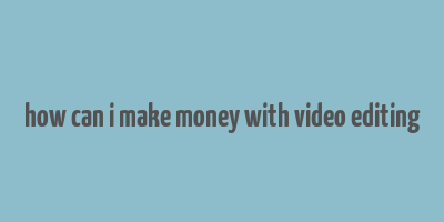 how can i make money with video editing