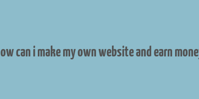 how can i make my own website and earn money