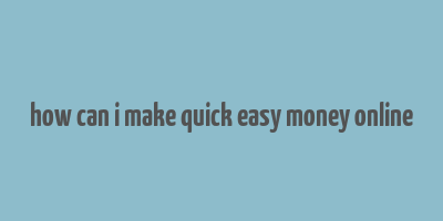 how can i make quick easy money online