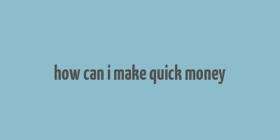 how can i make quick money