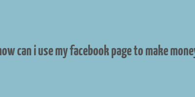 how can i use my facebook page to make money