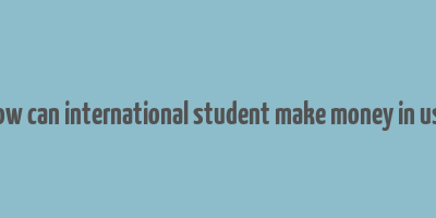 how can international student make money in usa