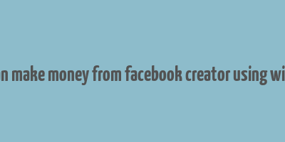 how can make money from facebook creator using windows