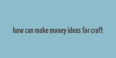 how can make money ideas for craft