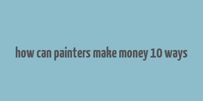 how can painters make money 10 ways