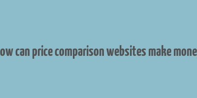 how can price comparison websites make money