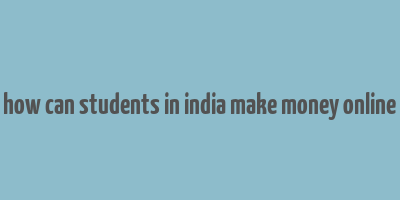 how can students in india make money online