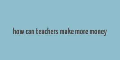 how can teachers make more money