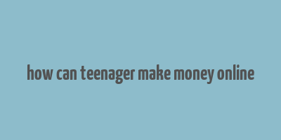 how can teenager make money online