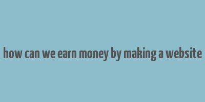 how can we earn money by making a website