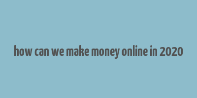 how can we make money online in 2020