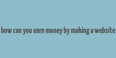 how can you earn money by making a website