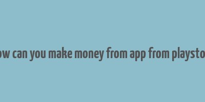 how can you make money from app from playstore